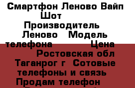 Смартфон Леново Вайп Шот Z90-7 › Производитель ­ Леново › Модель телефона ­ Z90-7 › Цена ­ 15 000 - Ростовская обл., Таганрог г. Сотовые телефоны и связь » Продам телефон   . Ростовская обл.